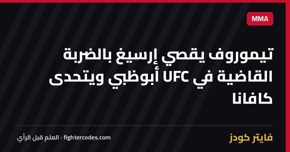 تيموروف يقصي إرسيغ بالضربة القاضية في UFC أبوظبي ويتحدى كافانا