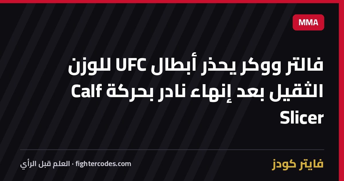 فالتر ووكر يحذر أبطال UFC للوزن الثقيل بعد إنهاء نادر بحركة Calf Slicer