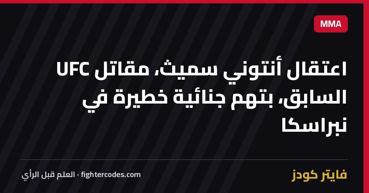 اعتقال أنتوني سميث، مقاتل UFC السابق، بتهم جنائية خطيرة في نبراسكا