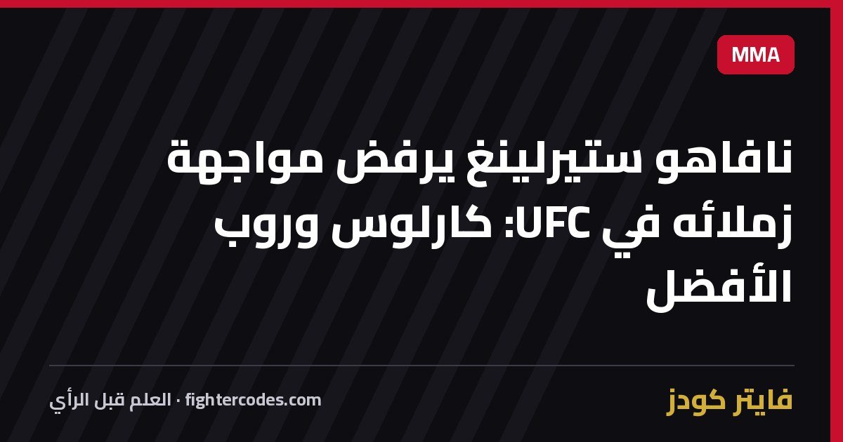 نافاهو ستيرلينغ يرفض مواجهة زملائه في UFC: كارلوس وروب الأفضل