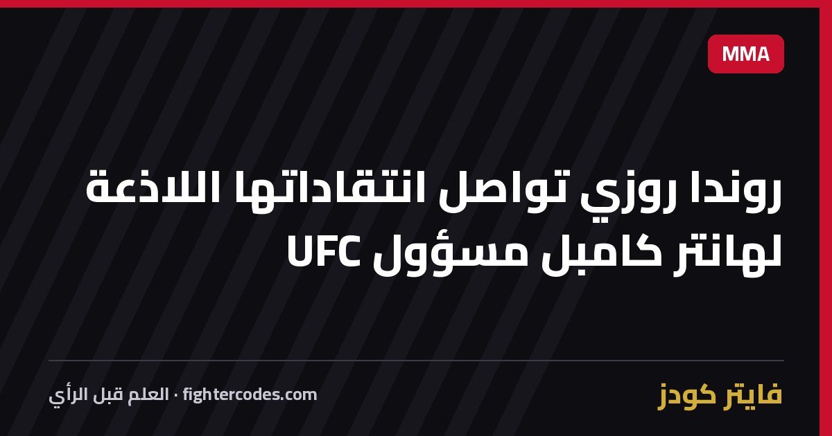 روندا روزي تواصل انتقاداتها اللاذعة لهانتر كامبل مسؤول UFC