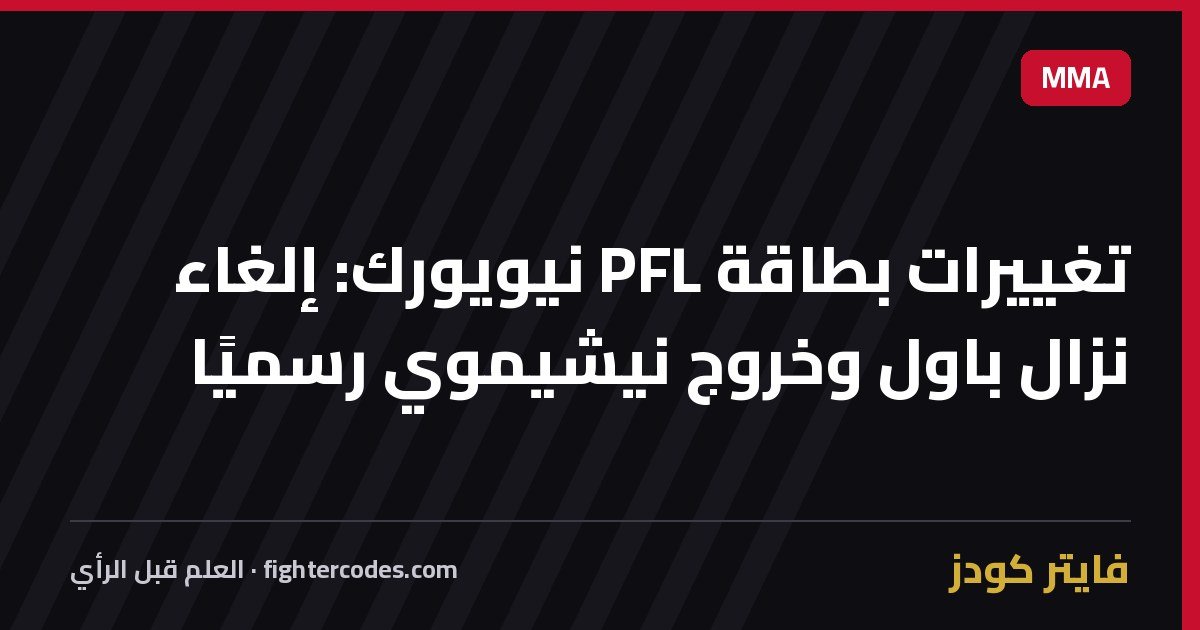 تغييرات بطاقة PFL نيويورك: إلغاء نزال باول وخروج نيشيموي رسميًا