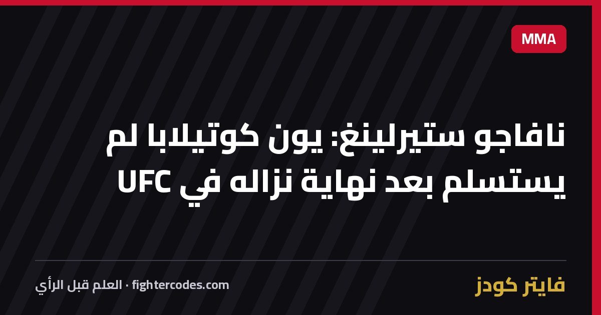 نافاجو ستيرلينغ: يون كوتيلابا لم يستسلم بعد نهاية نزاله في UFC