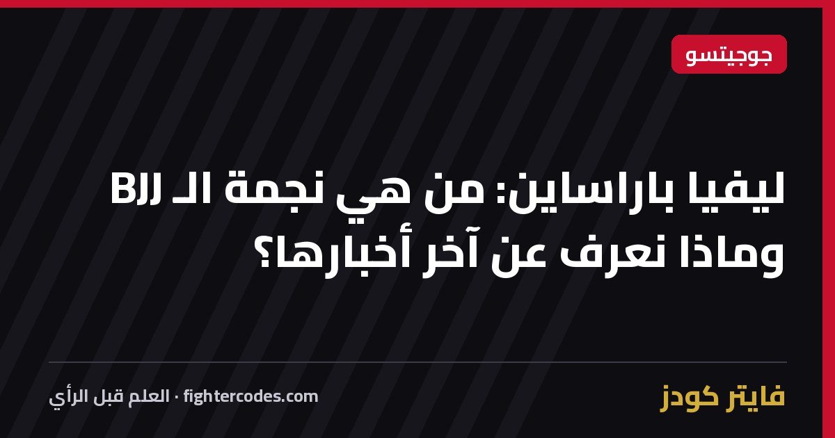 ليفيا باراساين: من هي نجمة الـ BJJ وماذا نعرف عن آخر أخبارها؟