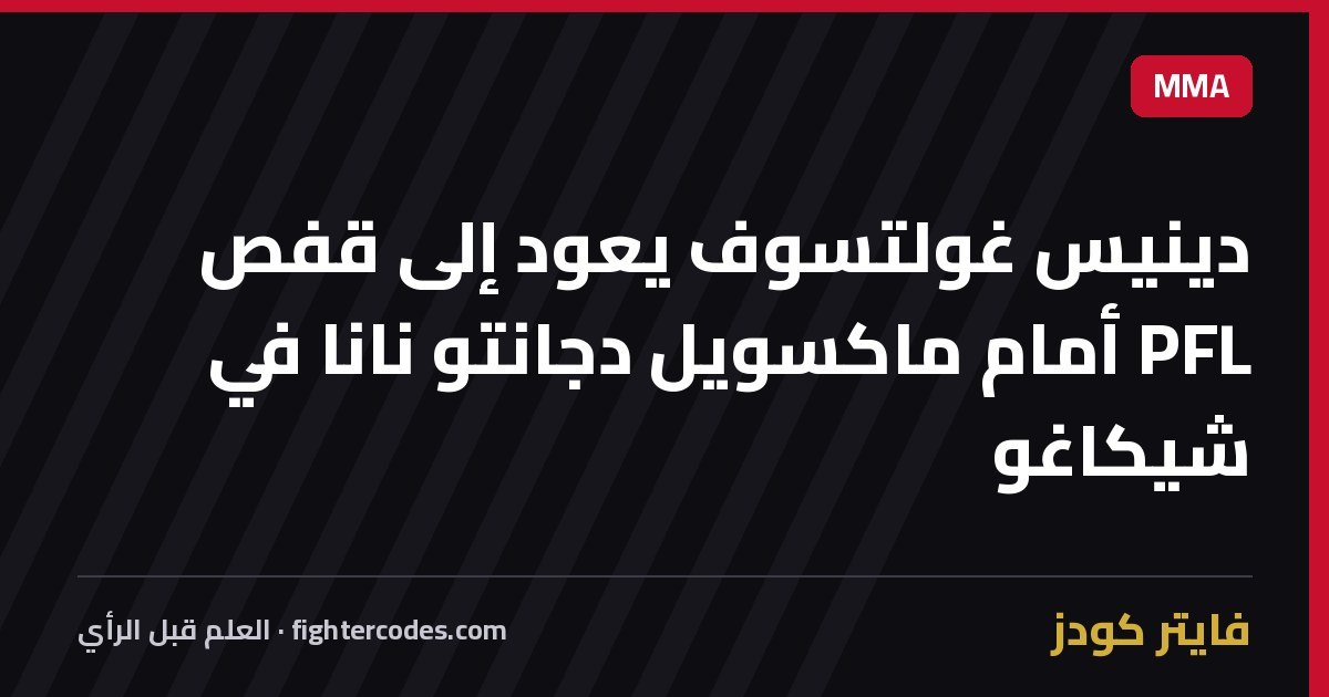 دينيس غولتسوف يعود إلى قفص PFL أمام ماكسويل دجانتو نانا في شيكاغو