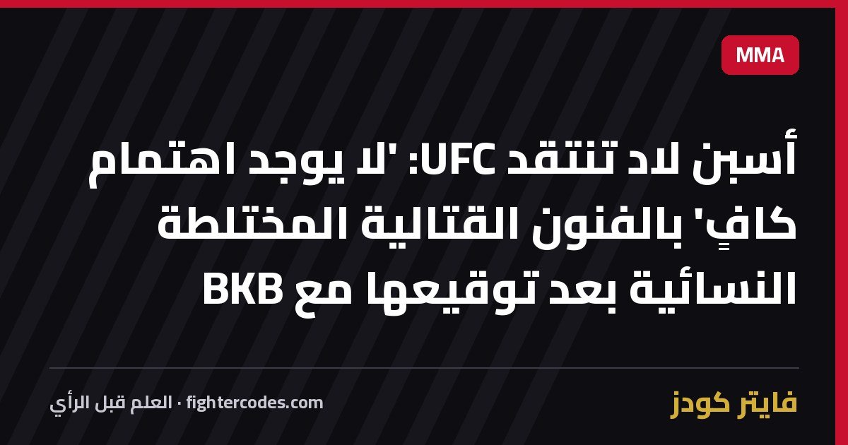 أسبن لاد تنتقد UFC: 'لا يوجد اهتمام كافٍ' بالفنون القتالية المختلطة النسائية بعد توقيعها مع BKB