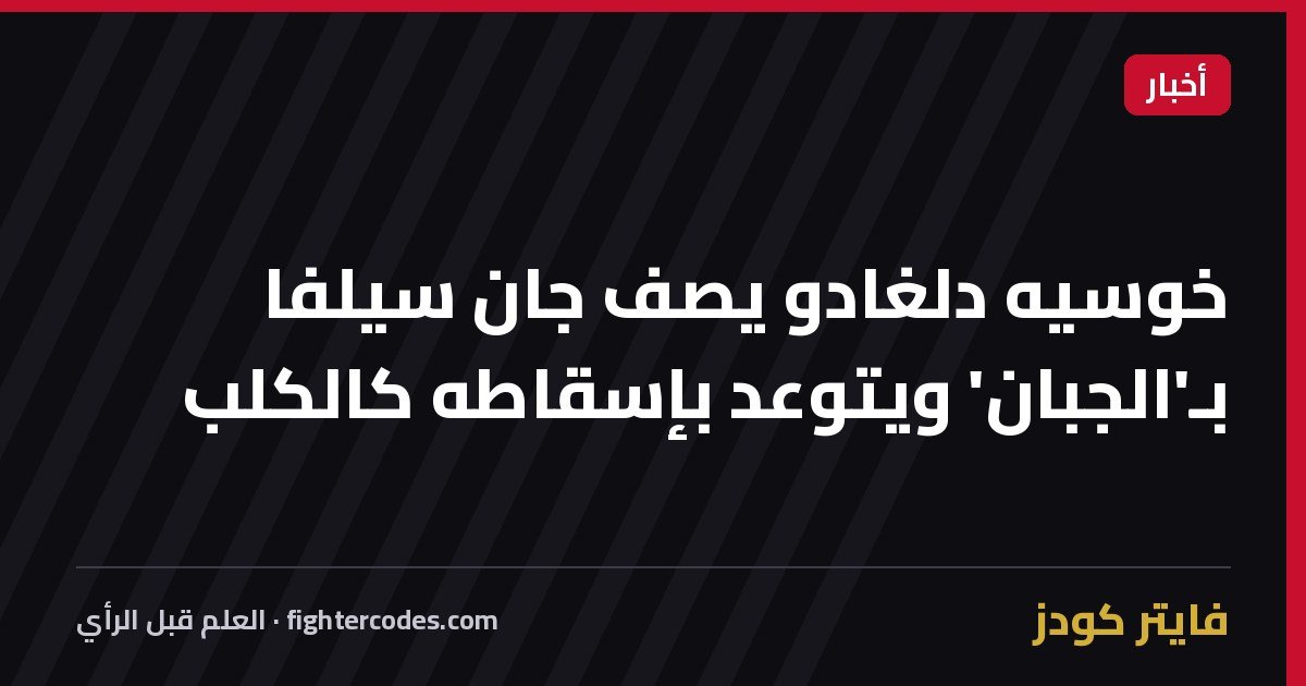 خوسيه دلغادو يصف جان سيلفا بـ'الجبان' ويتوعد بإسقاطه كالكلب