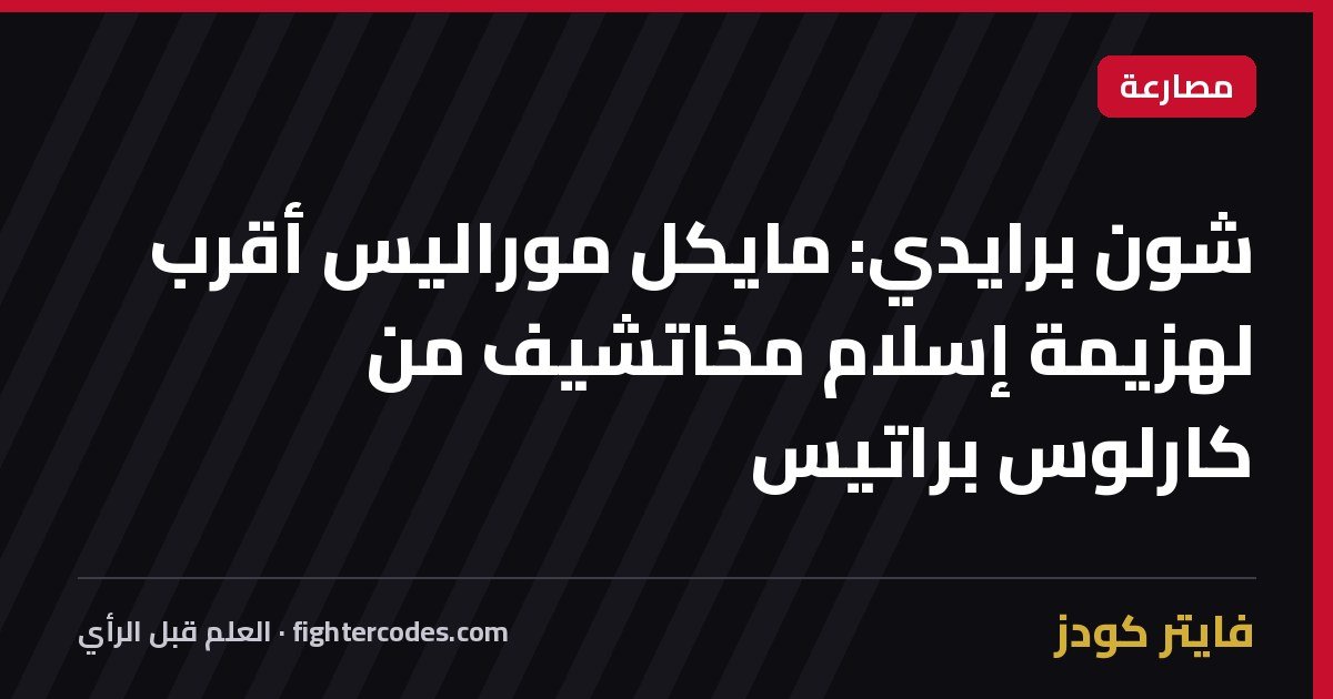 شون برايدي: مايكل موراليس أقرب لهزيمة إسلام مخاتشيف من كارلوس براتيس