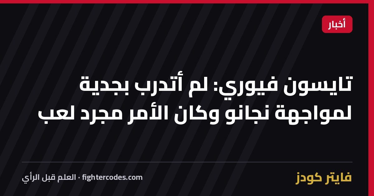 تايسون فيوري: لم أتدرب بجدية لمواجهة نجانو وكان الأمر مجرد لعب