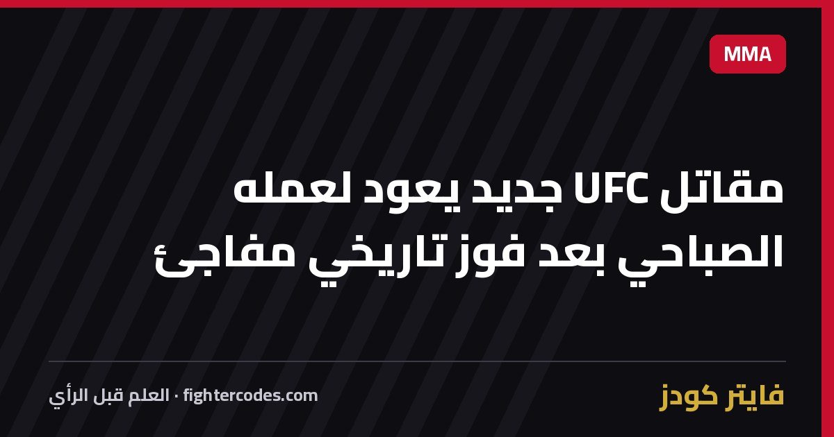 مقاتل UFC جديد يعود لعمله الصباحي بعد فوز تاريخي مفاجئ