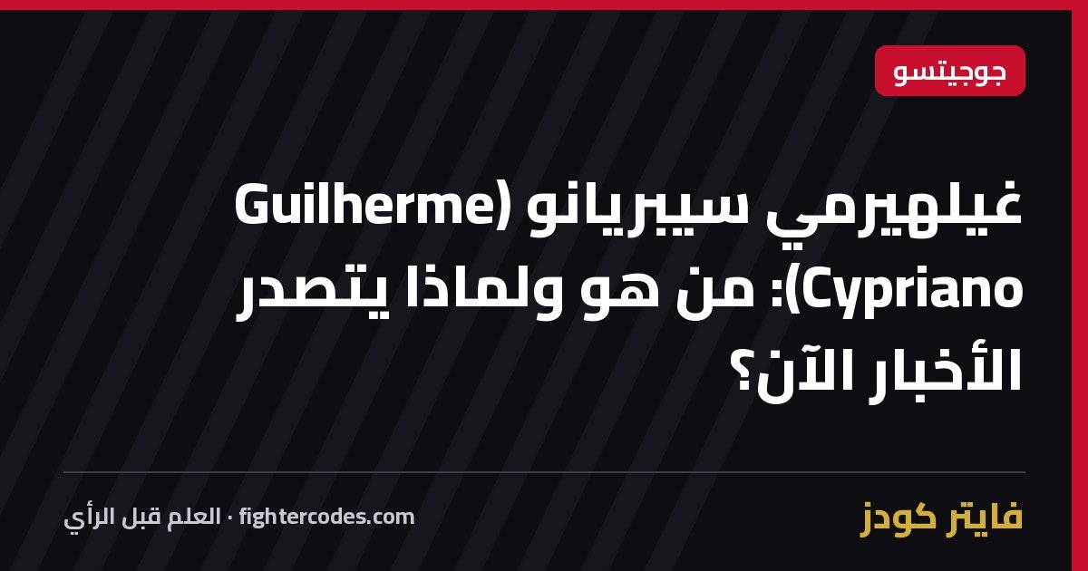 غيلهيرمي سيبريانو (Guilherme Cypriano): من هو ولماذا يتصدر الأخبار الآن؟