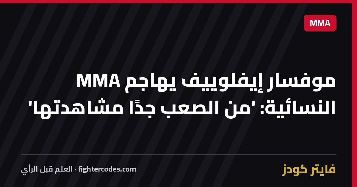 موفسار إيفلوييف يهاجم MMA النسائية: 'من الصعب جدًا مشاهدتها'