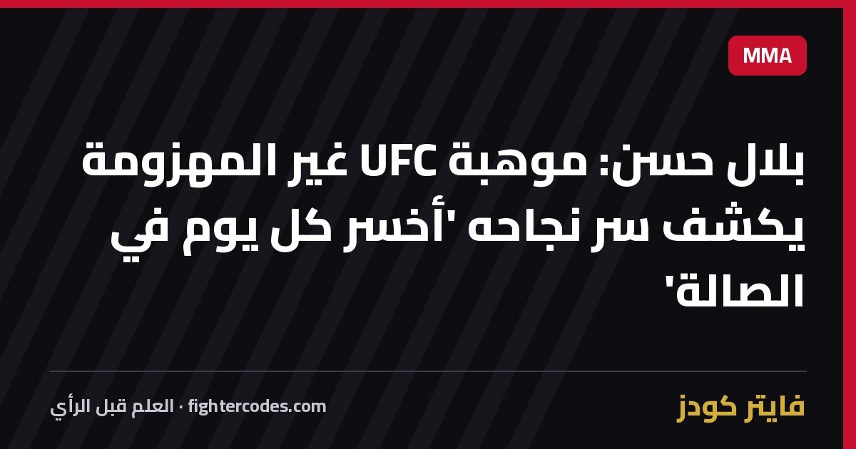 بلال حسن: موهبة UFC غير المهزومة يكشف سر نجاحه 'أخسر كل يوم في الصالة'
