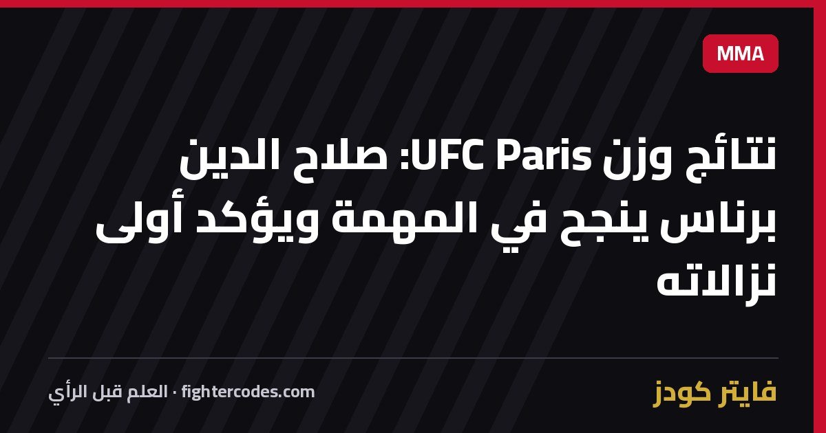 نتائج وزن UFC Paris: صلاح الدين برناس ينجح في المهمة ويؤكد أولى نزالاته