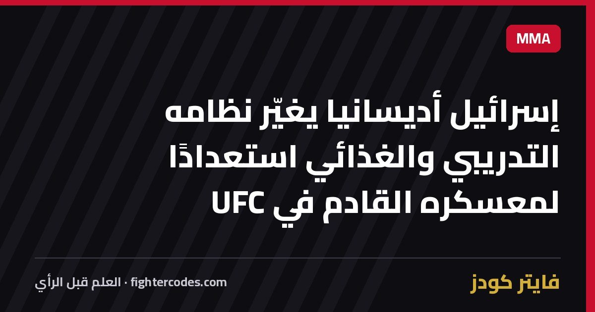 إسرائيل أديسانيا يغيّر نظامه التدريبي والغذائي استعدادًا لمعسكره القادم في UFC
