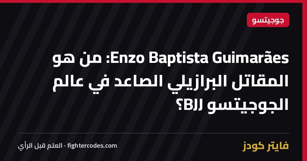 Enzo Baptista Guimarães: من هو المقاتل البرازيلي الصاعد في عالم الجوجيتسو BJJ؟