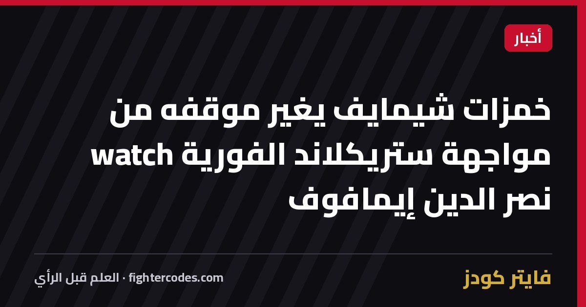 خمزات شيمايف يغير موقفه من مواجهة ستريكلاند الفورية watch نصر الدين إيمافوف