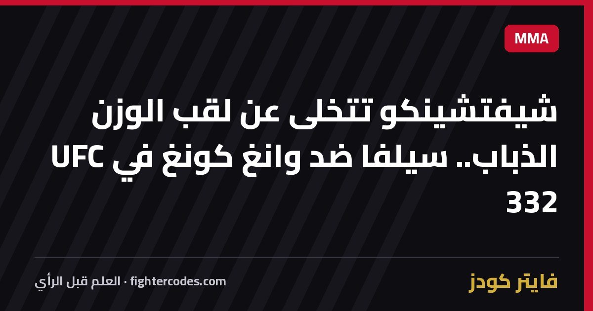 شيفتشينكو تتخلى عن لقب الوزن الذباب.. سيلفا ضد وانغ كونغ في UFC 332