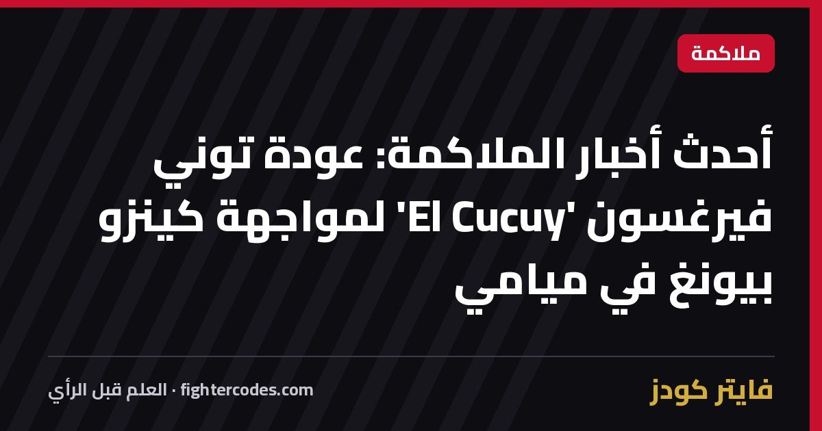 أحدث أخبار الملاكمة: عودة توني فيرغسون 'El Cucuy' لمواجهة كينزو بيونغ في ميامي