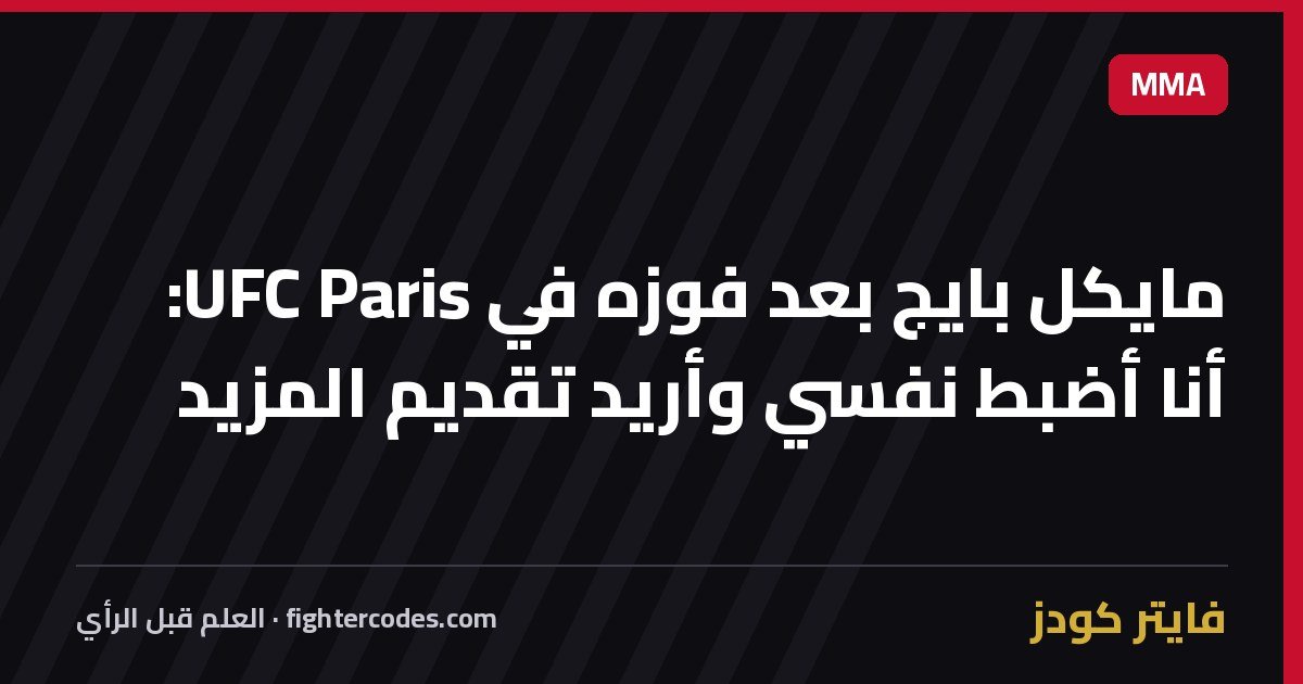 مايكل بايج بعد فوزه في UFC Paris: أنا أضبط نفسي وأريد تقديم المزيد