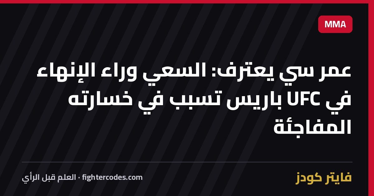 عمر سي يعترف: السعي وراء الإنهاء في UFC باريس تسبب في خسارته المفاجئة
