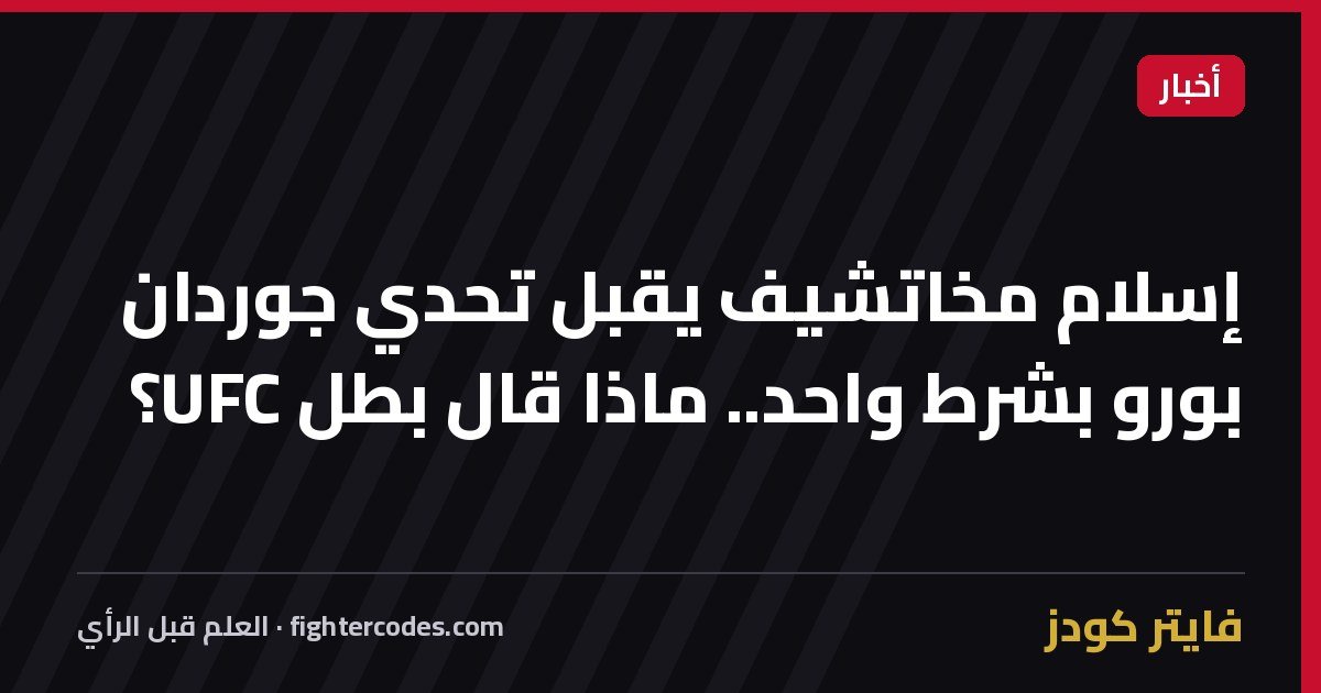 إسلام مخاتشيف يقبل تحدي جوردان بورو بشرط واحد.. ماذا قال بطل UFC؟