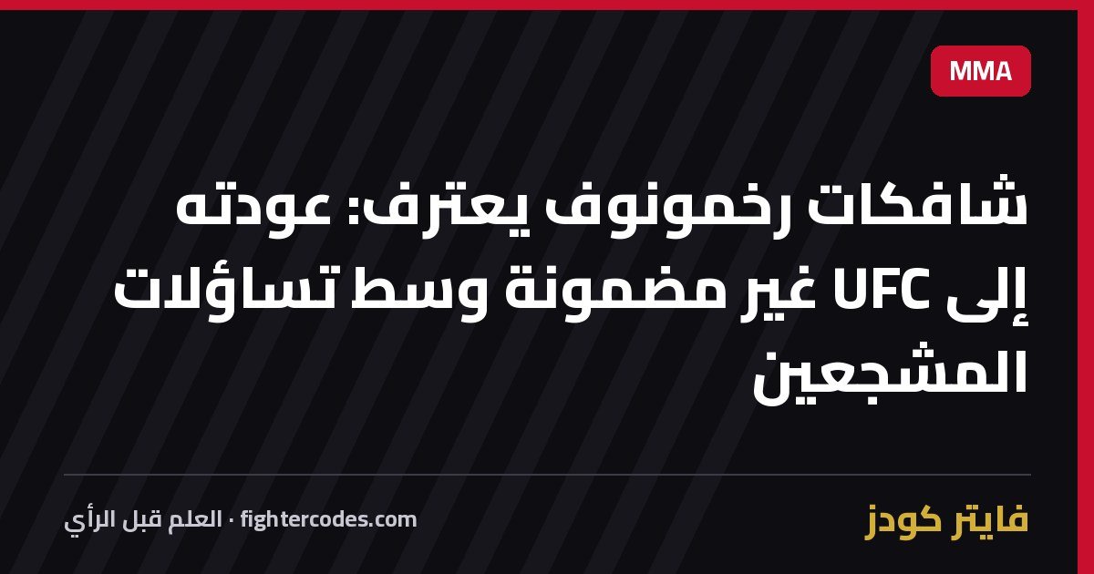 شافكات رخمونوف يعترف: عودته إلى UFC غير مضمونة وسط تساؤلات المشجعين