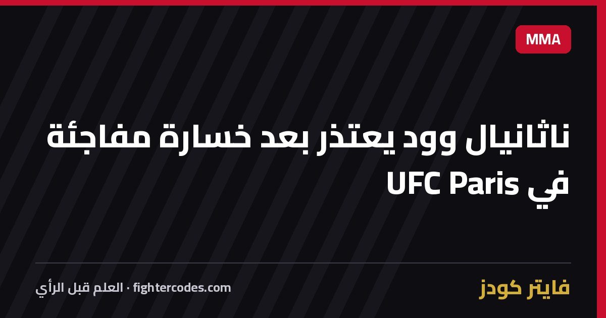 ناثانيال وود يعتذر بعد خسارة مفاجئة في UFC Paris
