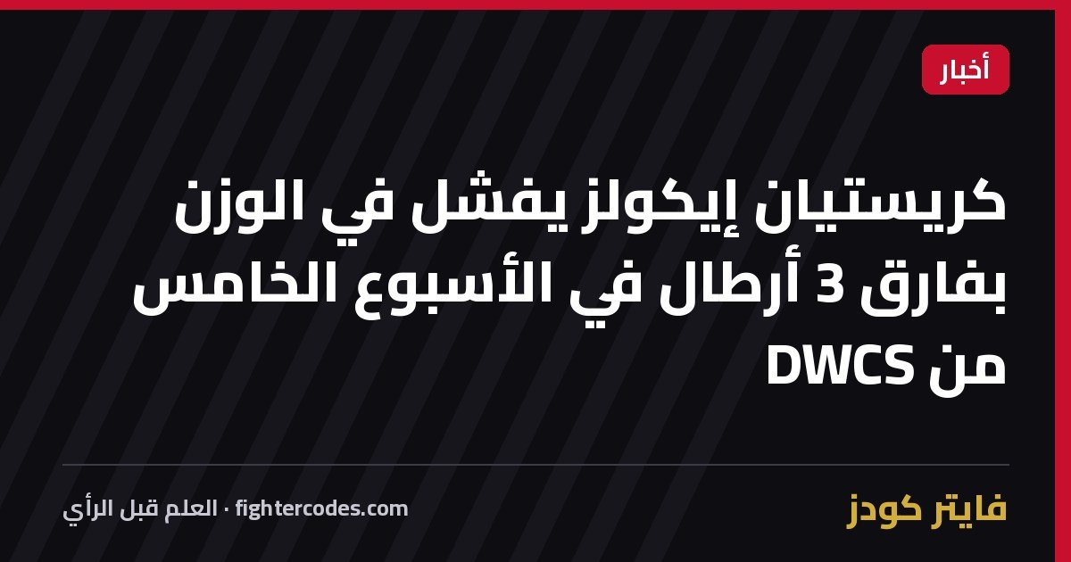 كريستيان إيكولز يفشل في الوزن بفارق 3 أرطال في الأسبوع الخامس من DWCS
