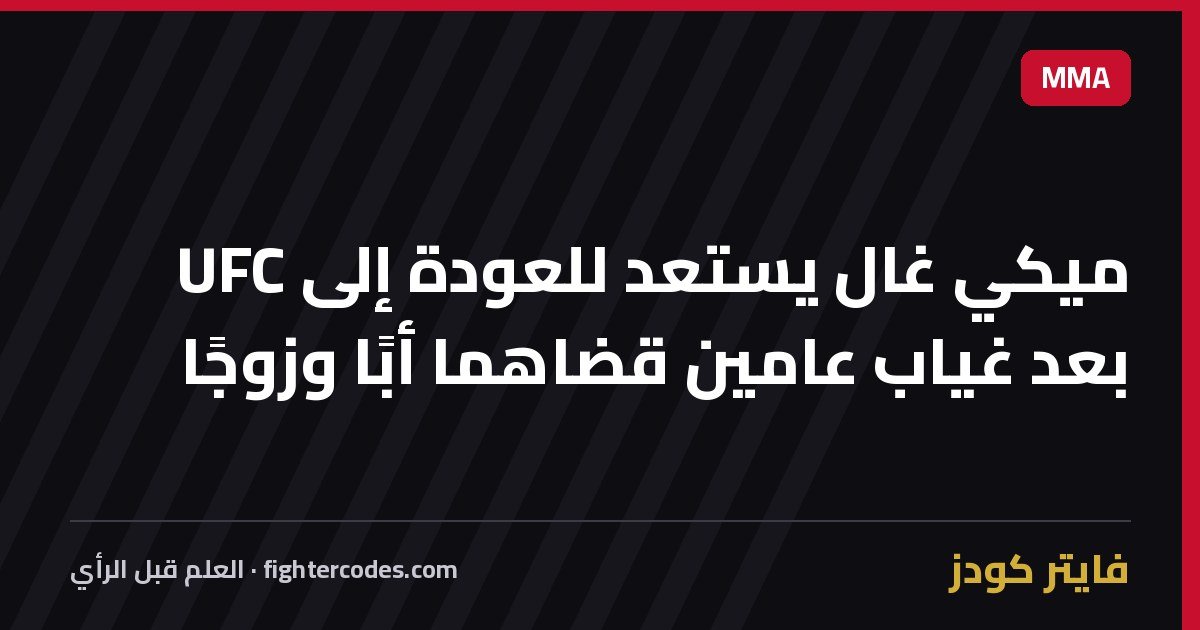 ميكي غال يستعد للعودة إلى UFC بعد غياب عامين قضاهما أبًا وزوجًا