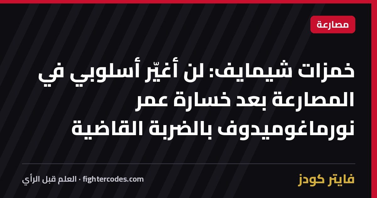 خمزات شيمايف: لن أغيّر أسلوبي في المصارعة بعد خسارة عمر نورماغوميدوف بالضربة القاضية