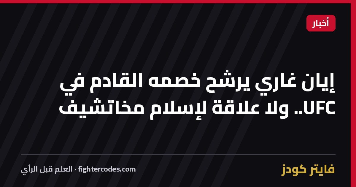 إيان غاري يرشح خصمه القادم في UFC.. ولا علاقة لإسلام مخاتشيف