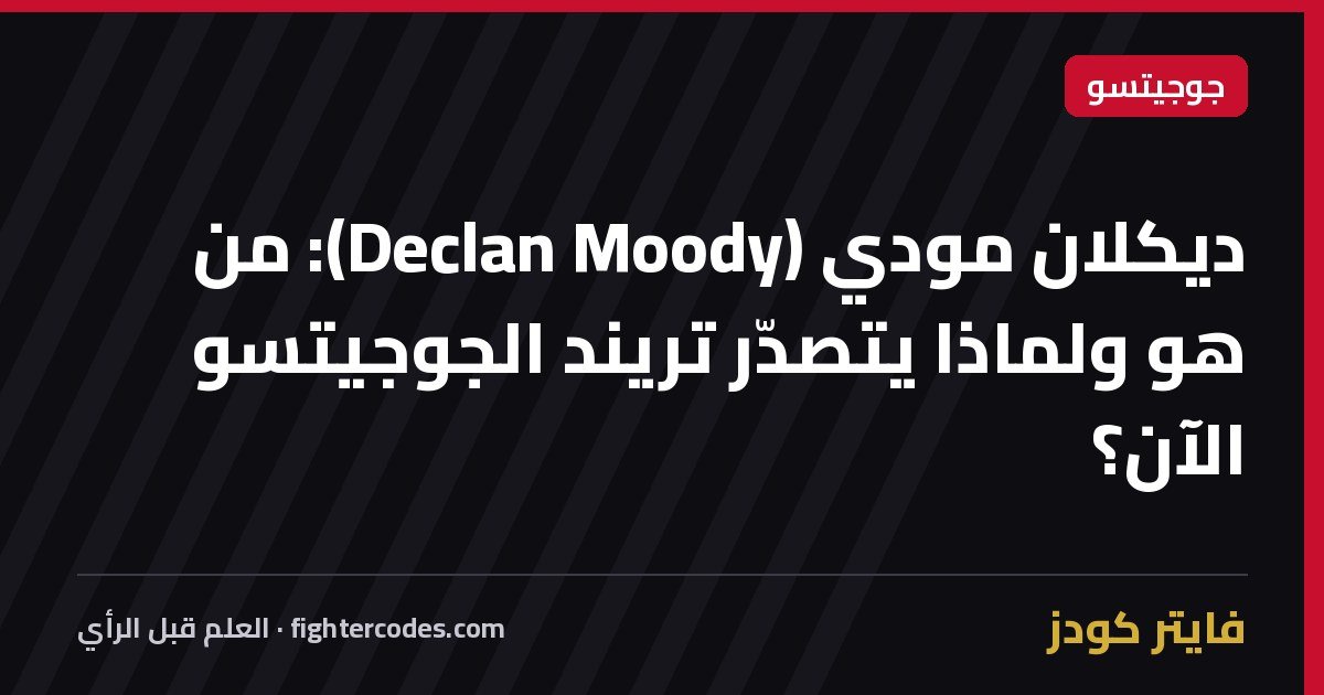 ديكلان مودي (Declan Moody): من هو ولماذا يتصدّر تريند الجوجيتسو الآن؟