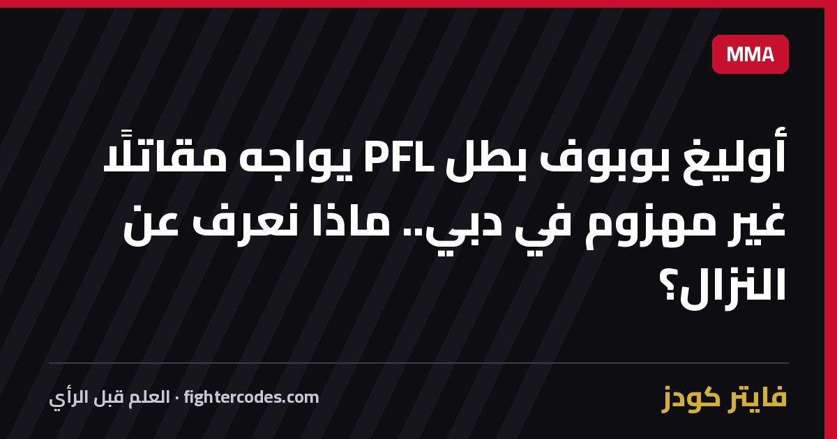 أوليغ بوبوف بطل PFL يواجه مقاتلًا غير مهزوم في دبي.. ماذا نعرف عن النزال؟