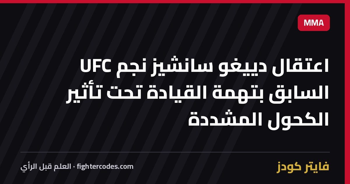 اعتقال دييغو سانشيز نجم UFC السابق بتهمة القيادة تحت تأثير الكحول المشددة