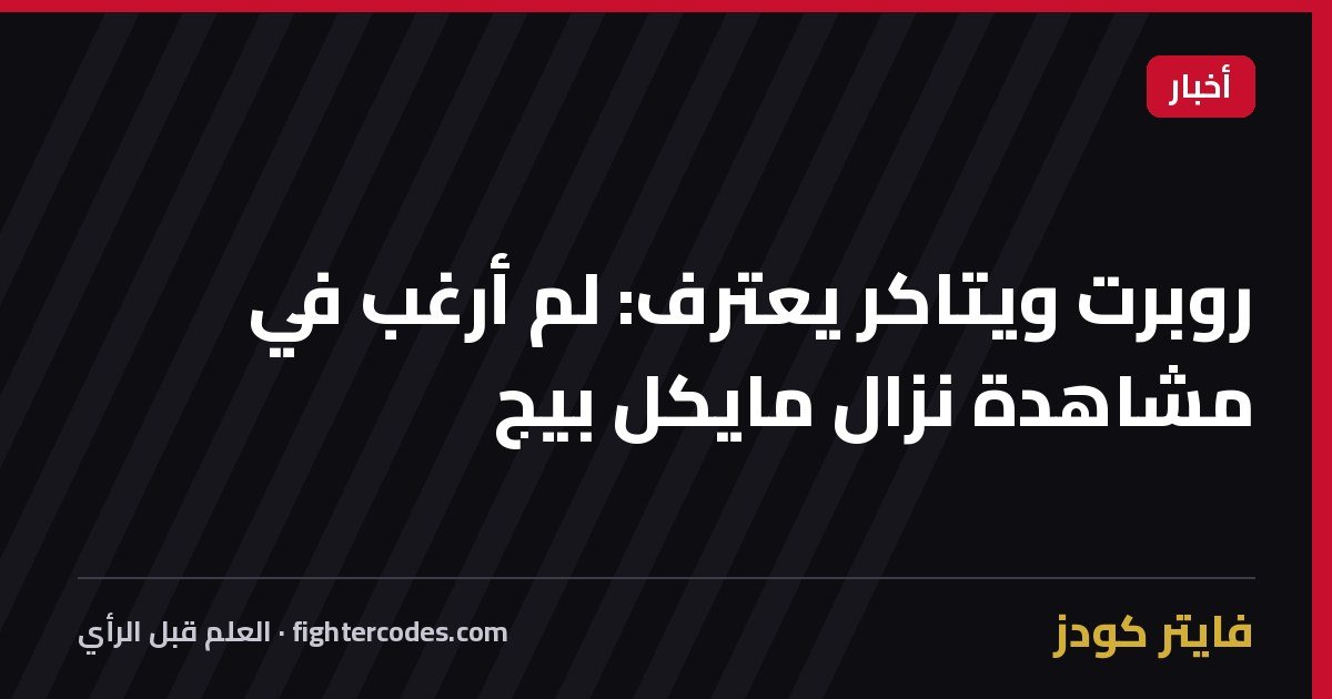 روبرت ويتاكر يعترف: لم أرغب في مشاهدة نزال مايكل بيج