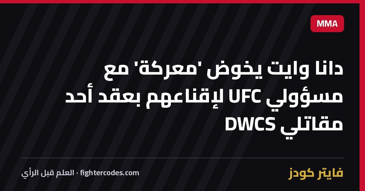 دانا وايت يخوض 'معركة' مع مسؤولي UFC لإقناعهم بعقد أحد مقاتلي DWCS