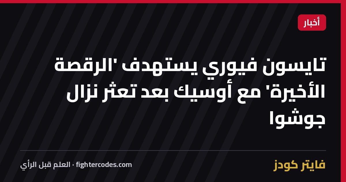 تايسون فيوري يستهدف 'الرقصة الأخيرة' مع أوسيك بعد تعثر نزال جوشوا