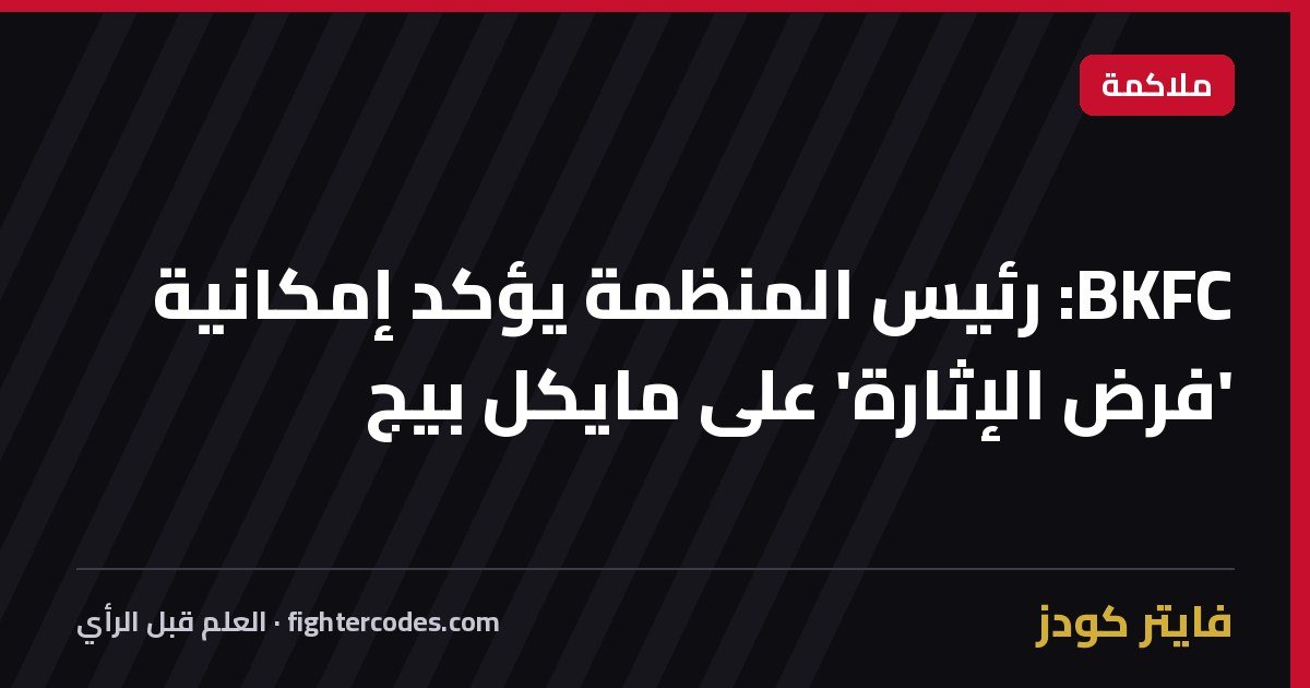 BKFC: رئيس المنظمة يؤكد إمكانية 'فرض الإثارة' على مايكل بيج