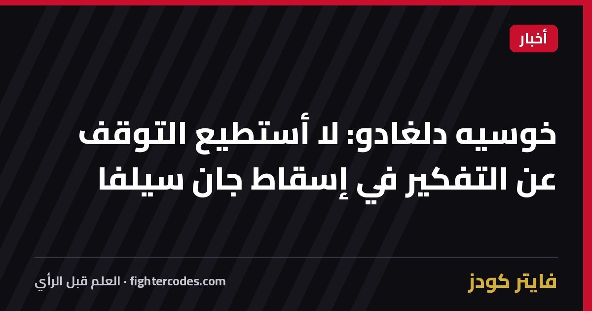 خوسيه دلغادو: لا أستطيع التوقف عن التفكير في إسقاط جان سيلفا