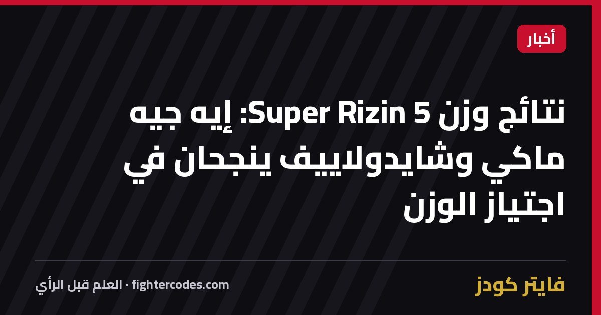 نتائج وزن Super Rizin 5: إيه جيه ماكي وشايدولاييف ينجحان في اجتياز الوزن