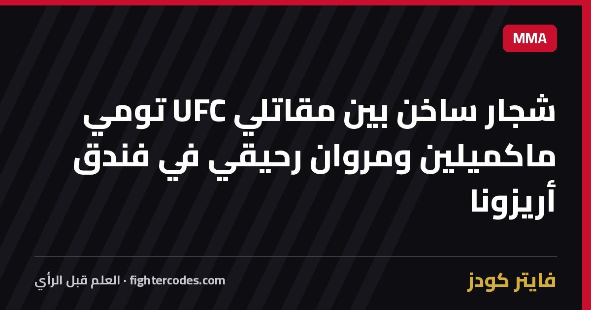 شجار ساخن بين مقاتلي UFC تومي ماكميلين ومروان رحيقي في فندق أريزونا