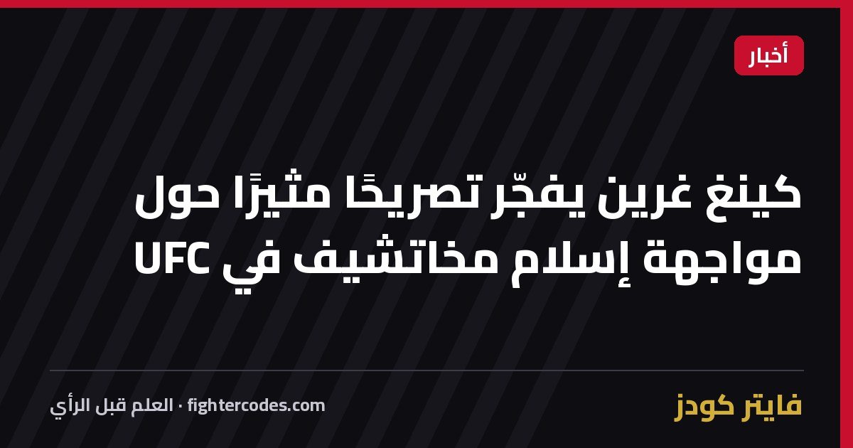 كينغ غرين يفجّر تصريحًا مثيرًا حول مواجهة إسلام مخاتشيف في UFC