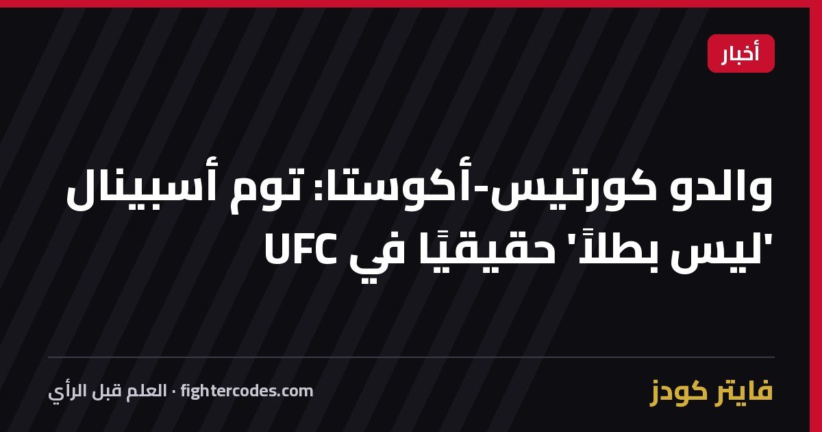 والدو كورتيس-أكوستا: توم أسبينال 'ليس بطلاً' حقيقيًا في UFC