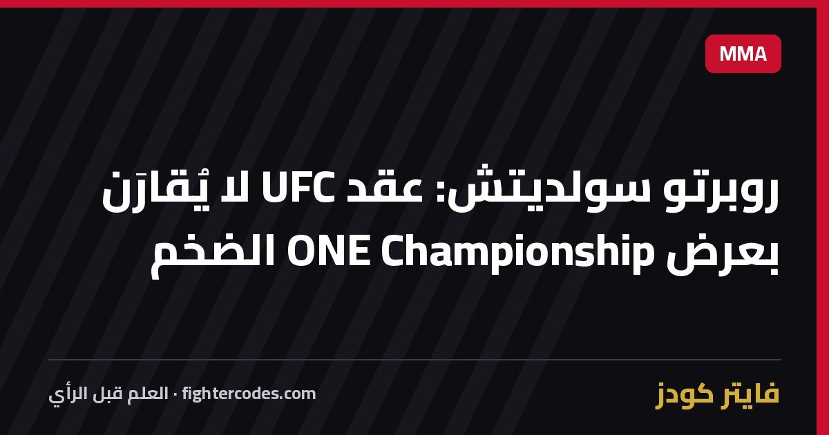 روبرتو سولديتش: عقد UFC لا يُقارَن بعرض ONE Championship الضخم