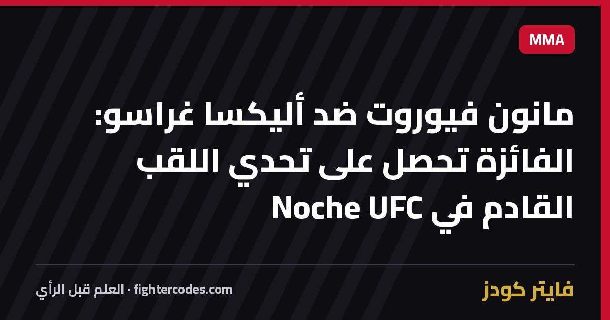 مانون فيوروت ضد أليكسا غراسو: الفائزة تحصل على تحدي اللقب القادم في Noche UFC