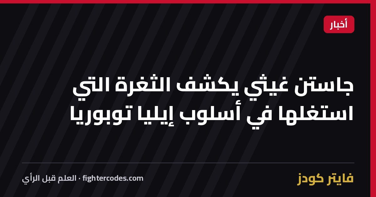 جاستن غيثي يكشف الثغرة التي استغلها في أسلوب إيليا توبوريا