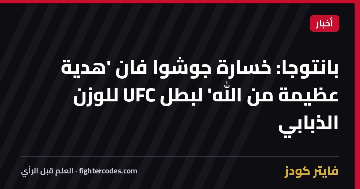 بانتوجا: خسارة جوشوا فان 'هدية عظيمة من الله' لبطل UFC للوزن الذبابي