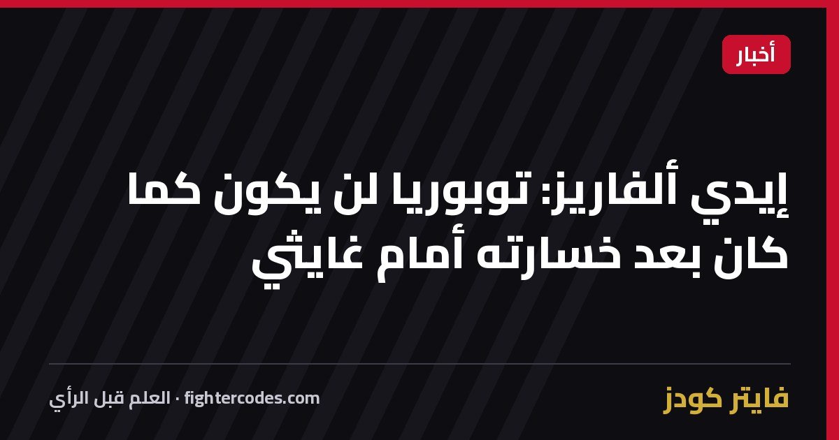 إيدي ألفاريز: توبوريا لن يكون كما كان بعد خسارته أمام غايثي