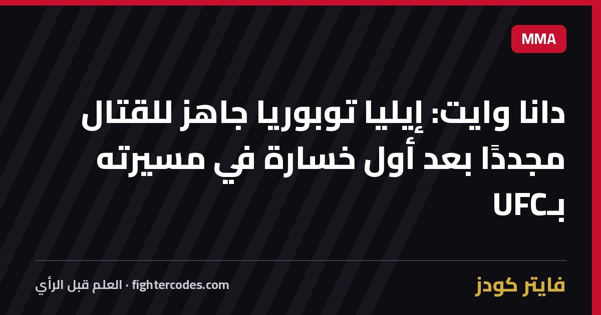 دانا وايت: إيليا توبوريا جاهز للقتال مجددًا بعد أول خسارة في مسيرته بـUFC